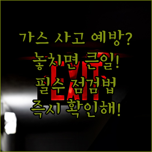 가스 사고 예방을 위한 필수 점검 사항과 응급 대응 수칙
