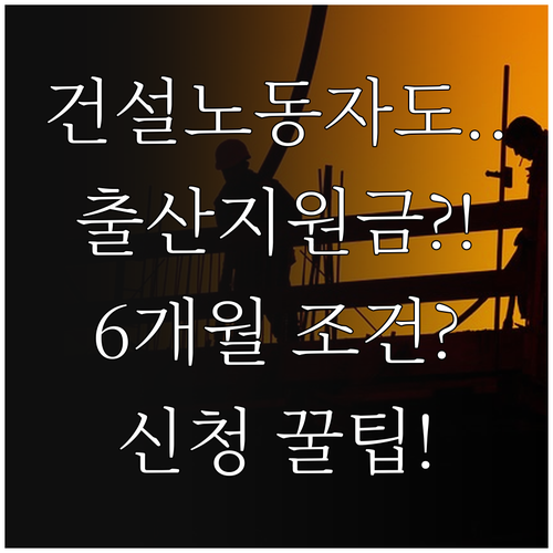 건설노동자 출산지원금 가입기간 6개월 조건과 신청방법