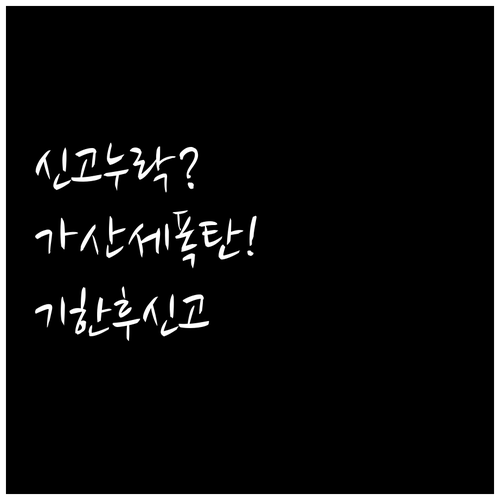 종합소득세 신고 누락 시 가산세와 기한 후 신고 방법