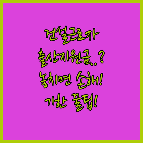 건설근로자 출산지원금 언제 신청할까? 기한과 준비서류